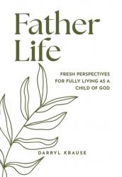  Father-Life: Fresh Perspectives for Fully Living as a Child of God 