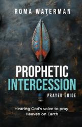  Prophetic Intercession Prayer Guide: Hearing God\'s Voice To Pray Heaven On Earth 