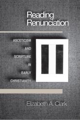  Reading Renunciation: Asceticism and Scripture in Early Christianity 