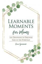  Learnable Moments for Moms: 100 Devotions to Discover God in the Everyday 