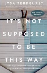  It\'s Not Supposed to Be This Way: Finding Unexpected Strength When Disappointments Leave You Shattered 