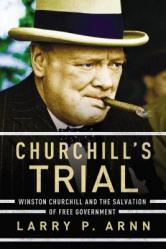  Churchill\'s Trial: Winston Churchill and the Salvation of Free Government 