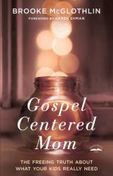  Gospel-Centered Mom: The Freeing Truth About What Your Kids Really Need 