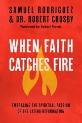  When Faith Catches Fire: Embracing the Spiritual Passion of the Latino Reformation 