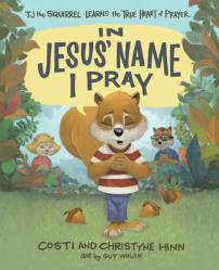  In Jesus\' Name I Pray: Tj the Squirrel Learns the True Heart of Prayer 