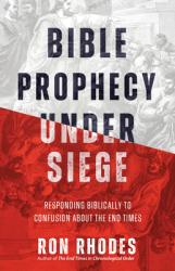  Bible Prophecy Under Siege: Responding Biblically to Confusion about the End Times 