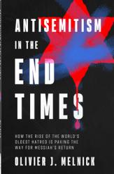  Antisemitism in the End Times: How the Rise of the World\'s Oldest Hatred Is Paving the Way for Messiah\'s Return 