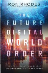  The Future Digital World Order: How Technology Will Enable the Antichrist\'s Rise and Power 