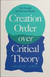  Creation Order Over Critical Theory: The Triumph of Truth and Reality 