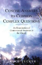  Concise Answers to Common Complex Questions: An Examination of Controversial Doctrines in the Church 