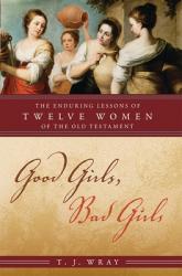  Good Girls, Bad Girls: The Enduring Lessons of Twelve Women of the Old Testament 