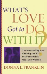  What\'s Love Got to Do with It?: Understanding and Healing the Rift Between Black Men and Women 