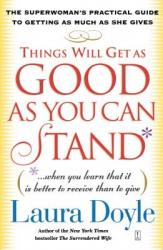  Things Will Get as Good as You Can Stand: (When You Learn That It Is Better to Receive Than to Give): The Superwoman\'s Practical Guide to Getting as M 