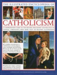  The Illustrated Encyclopedia of Catholicism: A Complete Guide to the History, Philosophy and Practice of Catholic Christianity with More Than 500 Beau 