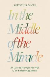  In the Middle of the Miracle: 31 Days of Hope for the Wife of an Unbelieving Spouse 