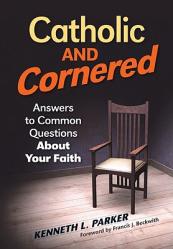  Catholic and Cornered: Answers to Common Questions about Your Faith 