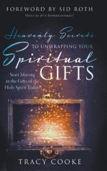  Heavenly Secrets to Unwrapping Your Spiritual Gifts: Start Moving in the Gifts of the Holy Spirit Today! 