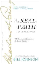  The Real Faith with Annotations and Guided Readings by Bill Johnson: The Supernatural Impartation to Receive Miracles: House of Generals Revival Class 