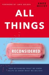  All Things Reconsidered: How Rethinking What We Know Helps Us Know What We Believe 