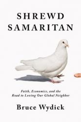  Shrewd Samaritan: Faith, Economics, and the Road to Loving Our Global Neighbor 