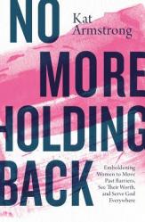  No More Holding Back: Emboldening Women to Move Past Barriers, See Their Worth, and Serve God Everywhere 