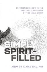  Simply Spirit-Filled: Experiencing God in the Presence and Power of the Holy Spirit 