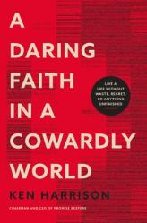  A Daring Faith in a Cowardly World: Live a Life Without Waste, Regret, or Anything Unfinished 