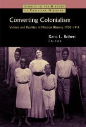  Converting Colonialism: Visions and Realities in Mission History, 1706-1914 