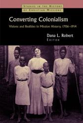  Converting Colonialism: Vision and Realities in Mission History, 1706-1914 