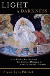  Light in Darkness: Hans Urs Von Balthasar and the Catholic Doctrine of Christ\'s Descent Into Hell 