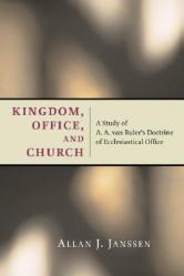  Kingdom, Office, and Church: A Study of A. A. van Ruler\'s Doctrine of Ecclesiastical Office 