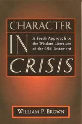  Character in Crisis: A Fresh Approach to the Wisdom Literature of the Old Testament 