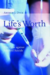  Life\'s Worth: The Case Against Assisted Suicide 
