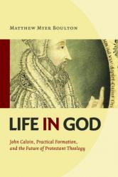  Life in God: John Calvin, Practical Formation, and the Future of Protestant Theology 