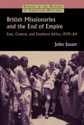  British Missionaries and the End of Empire: East, Central, and Southern Africa, 1939-64 
