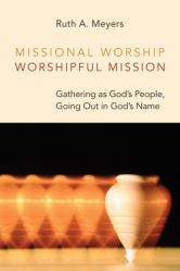  Missional Worship, Worshipful Mission: Gathering as God\'s People, Going Out in God\'s Name 