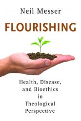  Flourishing: Health, Disease, and Bioethics in Theological Perspective 