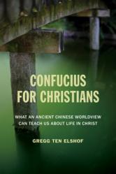  Confucius for Christians: What an Ancient Chinese Worldview Can Teach Us about Life in Christ 