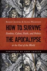  How to Survive the Apocalypse: Zombies, Cylons, Faith, and Politics at the End of the World 