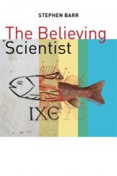  The Believing Scientist: Essays on Science and Religion 
