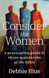  Consider the Women: A Provocative Guide to Three Matriarchs of the Bible 