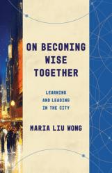  On Becoming Wise Together: Learning and Leading in the City 