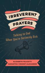  Irreverent Prayers: Talking to God When You\'re Seriously Sick 
