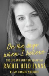  On the Days When I Believe: The Life and Spiritual Legacy of Rachel Held Evans 