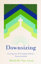  Downsizing: Letting Go of Evangelicalism\'s Nonessentials 