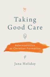  Taking Good Care: Administration as Christian Formation 