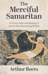  The Merciful Samaritan: A Trauma-Informed Reading of Jesus\'s Most Demanding Parable 