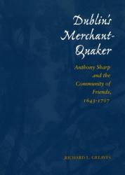  Dublin\'s Merchant-Quaker: Anthony Sharp and the Community of Friends, 1643-1707 