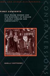  First Converts: Rich Pagan Women and the Rhetoric of Mission in Early Judaism and Christianity 