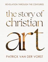  The Story of Christian Art: Revelation Through the Centuries 
